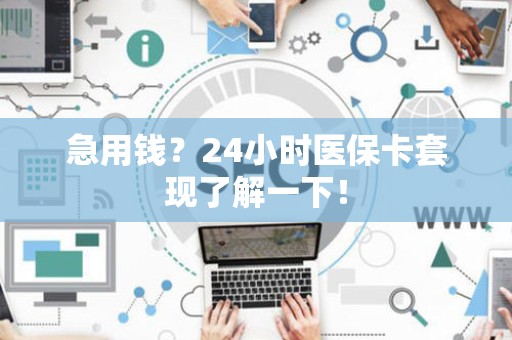 遵义急用钱？24小时医保卡套现了解一下！
