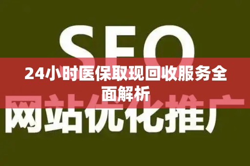 遵义24小时医保取现回收服务全面解析