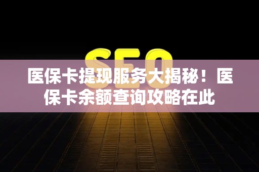 遵义医保卡提现服务大揭秘！医保卡余额查询攻略在此
