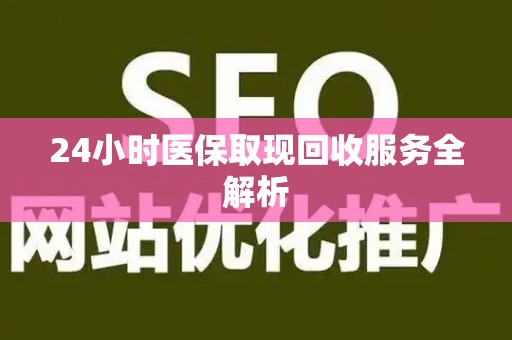 遵义24小时医保取现回收服务全解析