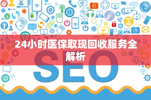 遵义24小时医保取现回收服务全解析