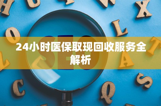 遵义24小时医保取现回收服务全解析