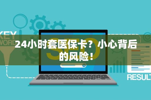 遵义24小时套医保卡？小心背后的风险！