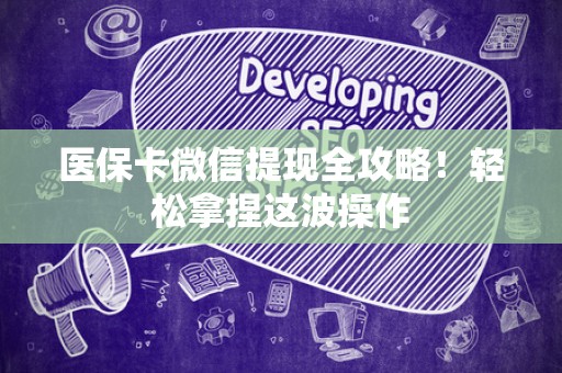 遵义医保卡微信提现全攻略！轻松拿捏这波操作