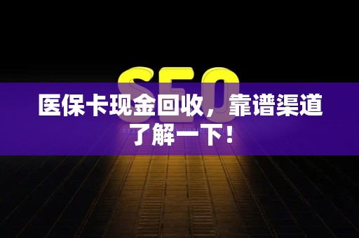 遵义医保卡现金回收，靠谱渠道了解一下！