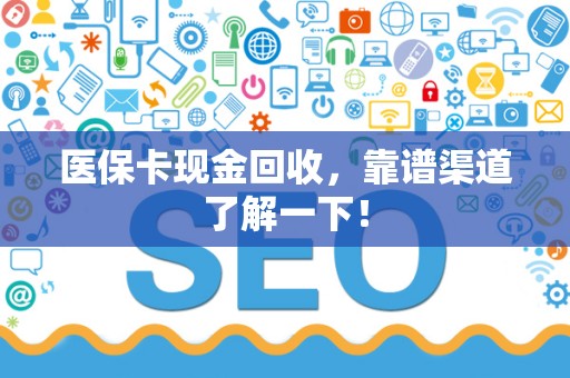遵义医保卡现金回收，靠谱渠道了解一下！