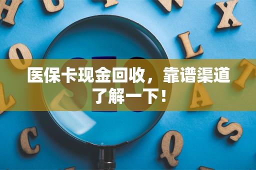 遵义医保卡现金回收，靠谱渠道了解一下！