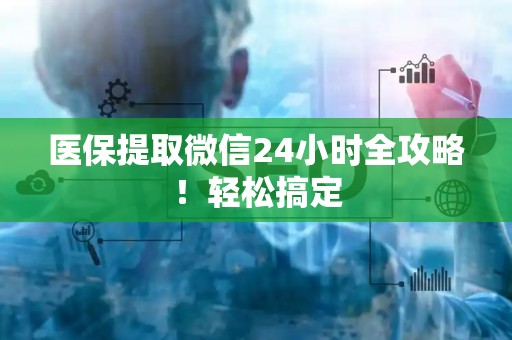 遵义医保提取微信24小时全攻略！轻松搞定