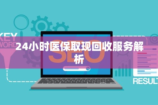遵义24小时医保取现回收服务解析
