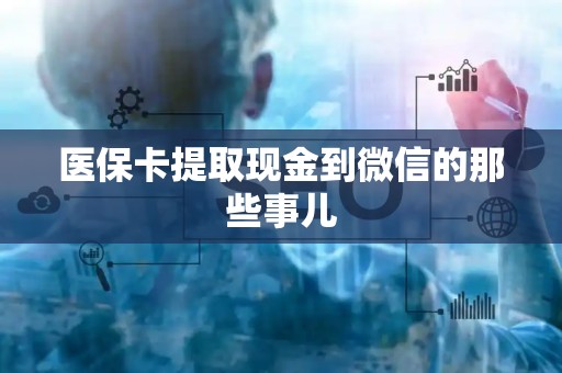 遵义医保卡提取现金到微信的那些事儿