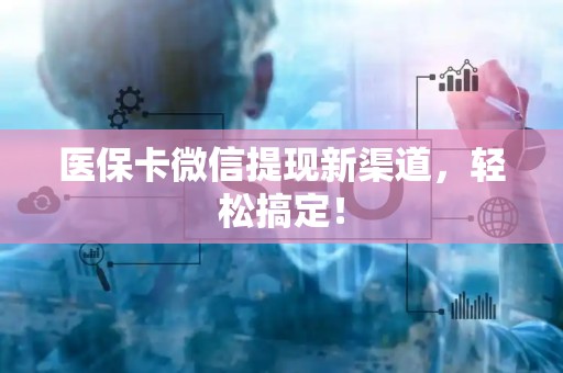 遵义医保卡微信提现新渠道，轻松搞定！