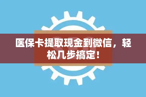 遵义医保卡提取现金到微信，轻松几步搞定！