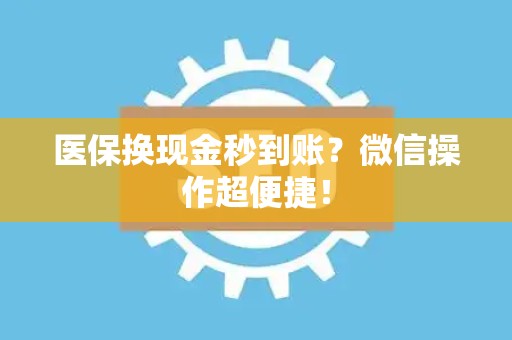 遵义医保换现金秒到账？微信操作超便捷！