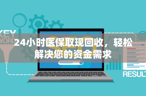 遵义24小时医保取现回收，轻松解决您的资金需求
