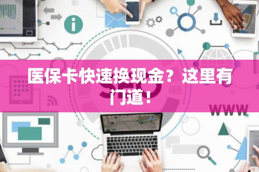 遵义医保卡快速换现金？这里有门道！