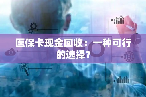 遵义医保卡现金回收：一种可行的选择？