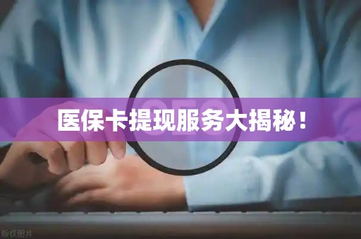 遵义医保卡提现服务大揭秘！