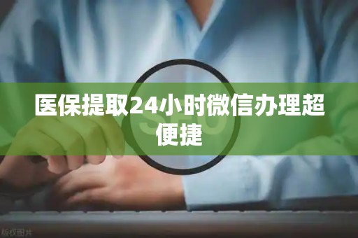 遵义医保提取24小时微信办理超便捷