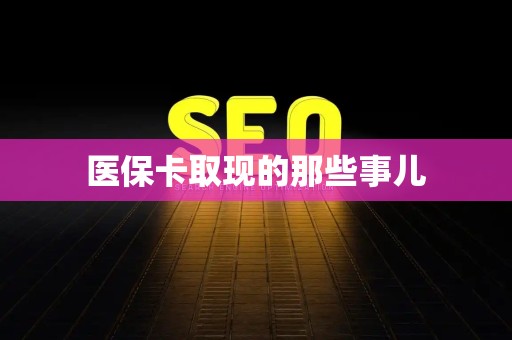 遵义医保卡取现的那些事儿