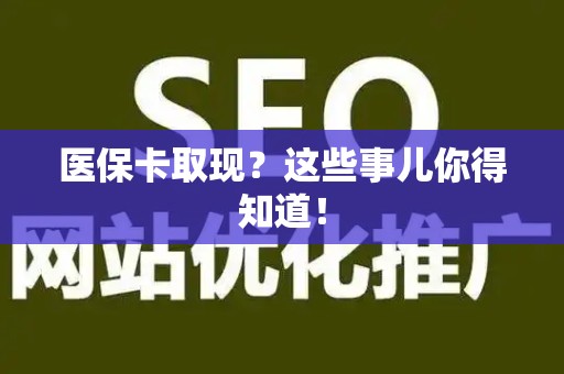 遵义医保卡取现？这些事儿你得知道！