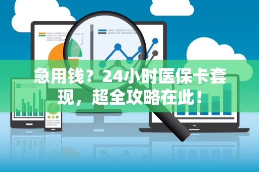 遵义急用钱？24小时医保卡套现，超全攻略在此！