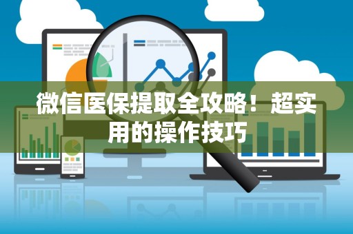 遵义微信医保提取全攻略！超实用的操作技巧