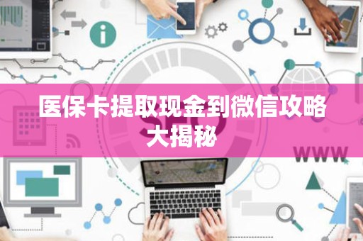 遵义医保卡提取现金到微信攻略大揭秘
