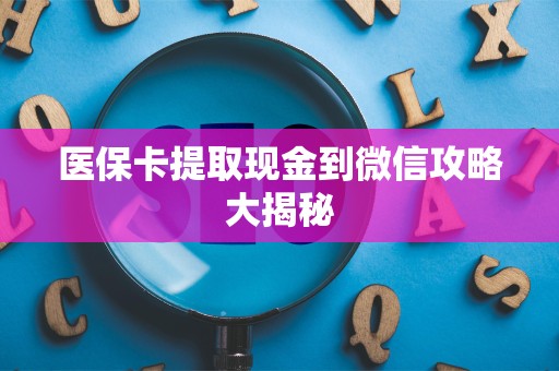 遵义医保卡提取现金到微信攻略大揭秘