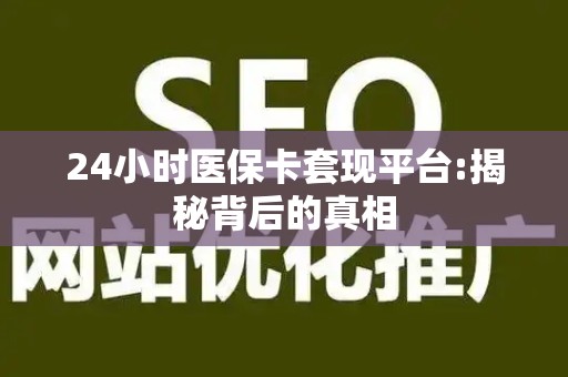 遵义24小时医保卡套现平台:揭秘背后的真相