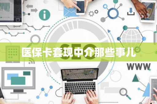 遵义医保卡套现中介那些事儿