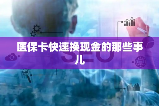 遵义医保卡快速换现金的那些事儿