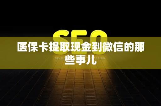 遵义医保卡提取现金到微信的那些事儿