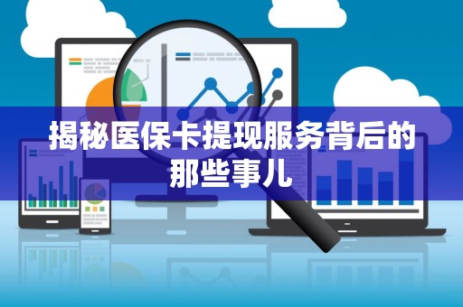 遵义揭秘医保卡提现服务背后的那些事儿