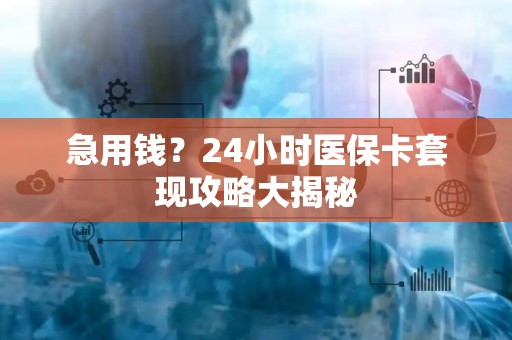 遵义急用钱？24小时医保卡套现攻略大揭秘