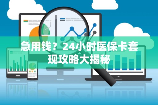 遵义急用钱？24小时医保卡套现攻略大揭秘