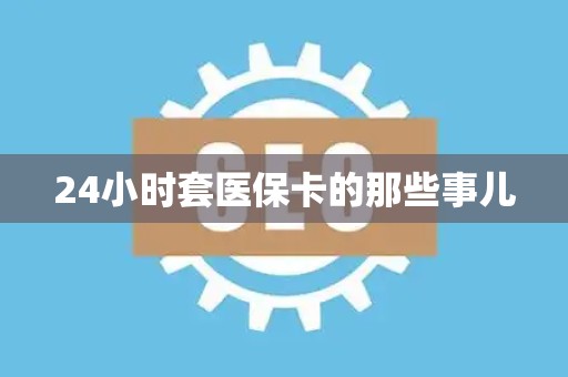 遵义24小时套医保卡的那些事儿