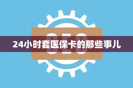 遵义24小时套医保卡的那些事儿